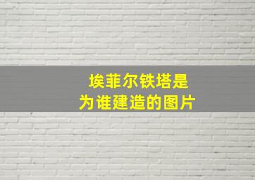 埃菲尔铁塔是为谁建造的图片