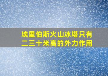 埃里伯斯火山冰塔只有二三十米高的外力作用