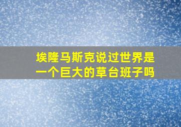 埃隆马斯克说过世界是一个巨大的草台班子吗