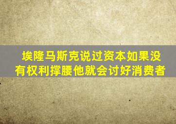 埃隆马斯克说过资本如果没有权利撑腰他就会讨好消费者