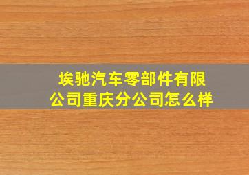 埃驰汽车零部件有限公司重庆分公司怎么样