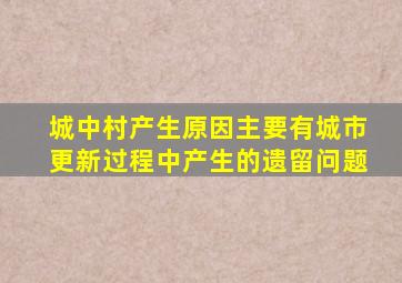 城中村产生原因主要有城市更新过程中产生的遗留问题