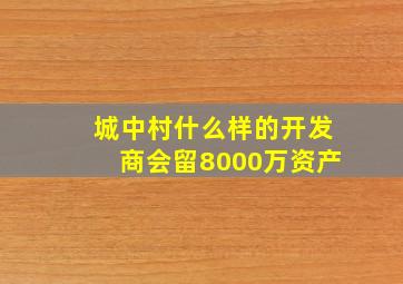 城中村什么样的开发商会留8000万资产