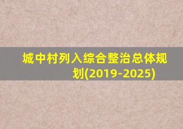 城中村列入综合整治总体规划(2019-2025)