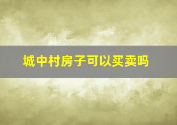 城中村房子可以买卖吗