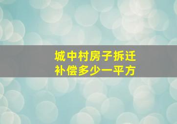 城中村房子拆迁补偿多少一平方