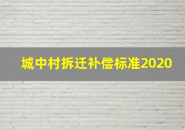 城中村拆迁补偿标准2020