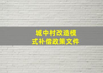 城中村改造模式补偿政策文件