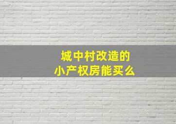 城中村改造的小产权房能买么