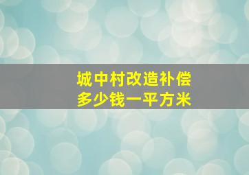 城中村改造补偿多少钱一平方米