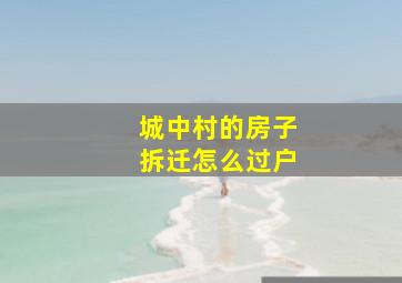 城中村的房子拆迁怎么过户