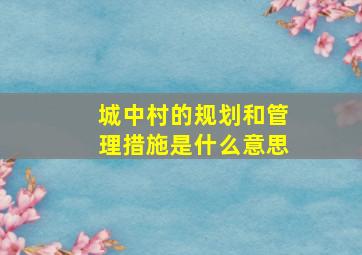 城中村的规划和管理措施是什么意思