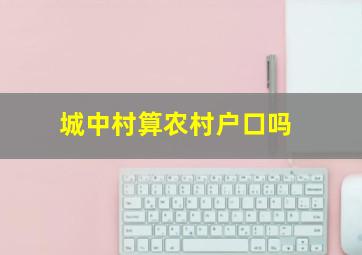 城中村算农村户口吗