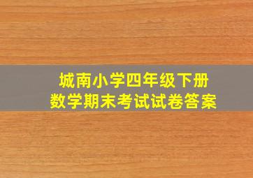 城南小学四年级下册数学期末考试试卷答案