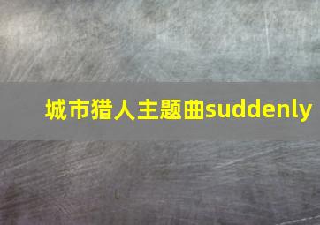 城市猎人主题曲suddenly