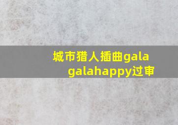 城市猎人插曲galagalahappy过审