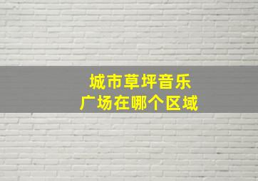 城市草坪音乐广场在哪个区域