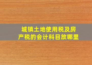 城镇土地使用税及房产税的会计科目放哪里