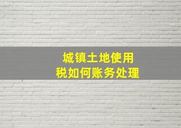 城镇土地使用税如何账务处理