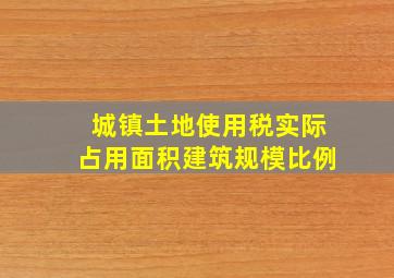 城镇土地使用税实际占用面积建筑规模比例