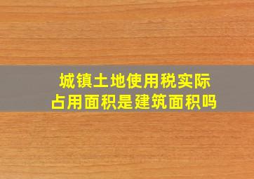 城镇土地使用税实际占用面积是建筑面积吗