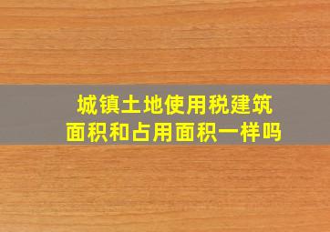 城镇土地使用税建筑面积和占用面积一样吗