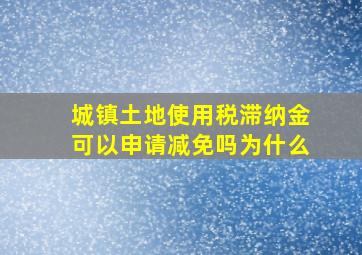 城镇土地使用税滞纳金可以申请减免吗为什么