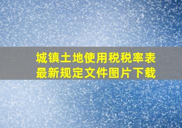 城镇土地使用税税率表最新规定文件图片下载