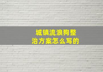 城镇流浪狗整治方案怎么写的