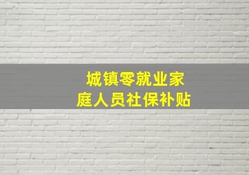 城镇零就业家庭人员社保补贴