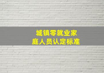 城镇零就业家庭人员认定标准