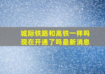 城际铁路和高铁一样吗现在开通了吗最新消息