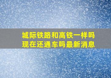 城际铁路和高铁一样吗现在还通车吗最新消息