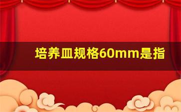 培养皿规格60mm是指