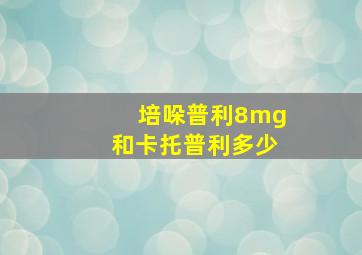 培哚普利8mg和卡托普利多少