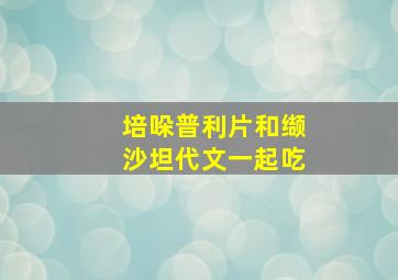 培哚普利片和缬沙坦代文一起吃