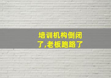 培训机构倒闭了,老板跑路了