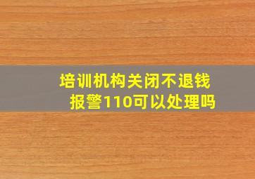 培训机构关闭不退钱报警110可以处理吗