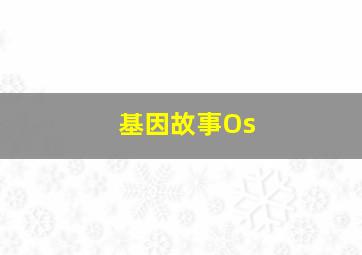 基因故事Os