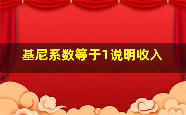 基尼系数等于1说明收入