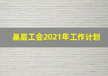 基层工会2021年工作计划