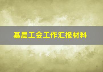 基层工会工作汇报材料