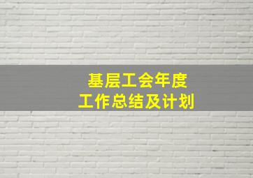 基层工会年度工作总结及计划