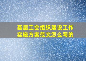 基层工会组织建设工作实施方案范文怎么写的