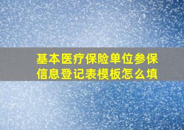 基本医疗保险单位参保信息登记表模板怎么填