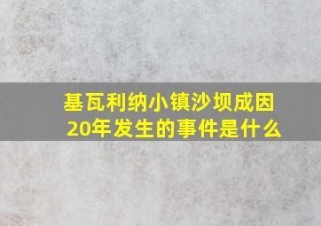 基瓦利纳小镇沙坝成因20年发生的事件是什么