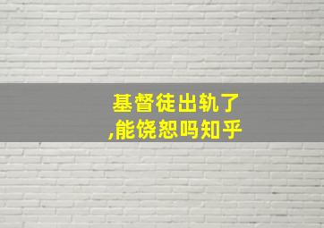 基督徒出轨了,能饶恕吗知乎