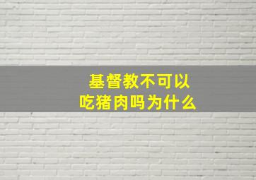 基督教不可以吃猪肉吗为什么