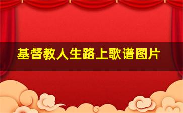 基督教人生路上歌谱图片