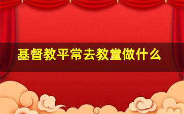 基督教平常去教堂做什么